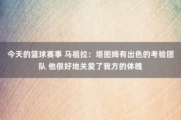 今天的篮球赛事 马祖拉：塔图姆有出色的考验团队 他很好地关爱了我方的体魄