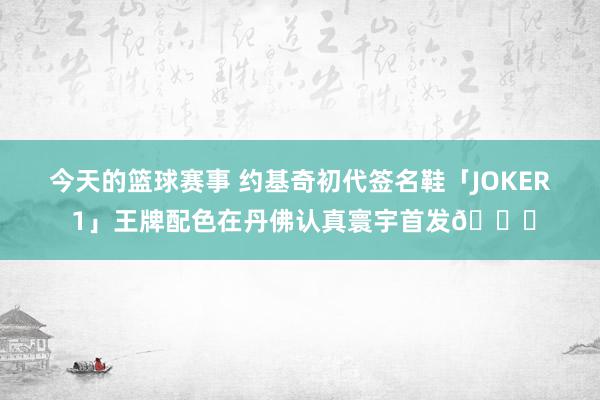 今天的篮球赛事 约基奇初代签名鞋「JOKER 1」王牌配色在丹佛认真寰宇首发🎉