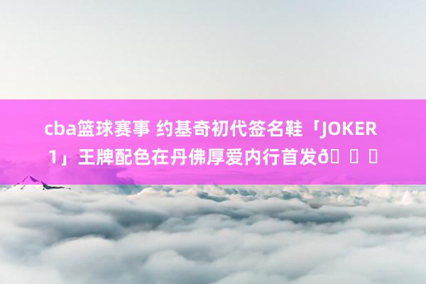 cba篮球赛事 约基奇初代签名鞋「JOKER 1」王牌配色在丹佛厚爱内行首发🎉