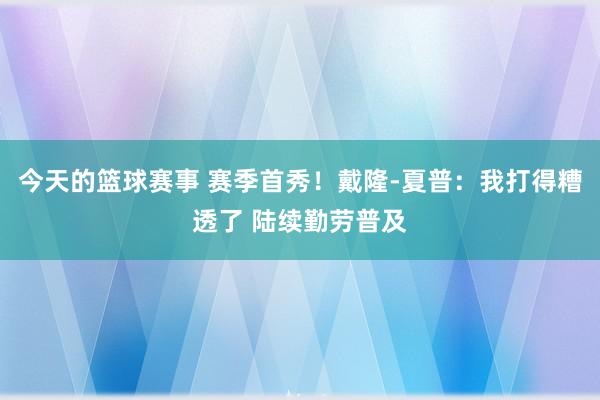 今天的篮球赛事 赛季首秀！戴隆-夏普：我打得糟透了 陆续勤劳普及