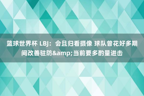 篮球世界杯 LBJ：会且归看摄像 球队曾花好多期间改善驻防&当前要多酌量进击