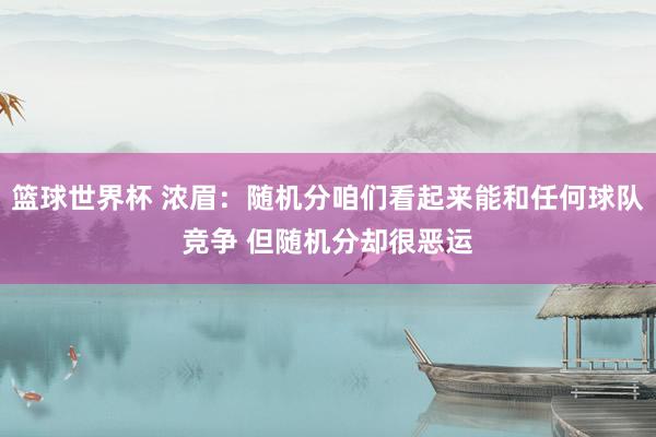 篮球世界杯 浓眉：随机分咱们看起来能和任何球队竞争 但随机分却很恶运