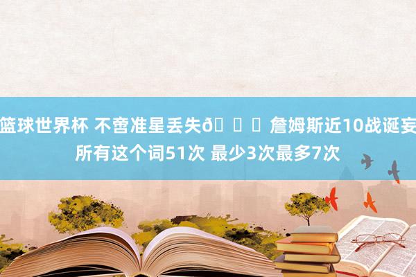 篮球世界杯 不啻准星丢失🙄詹姆斯近10战诞妄所有这个词51次 最少3次最多7次