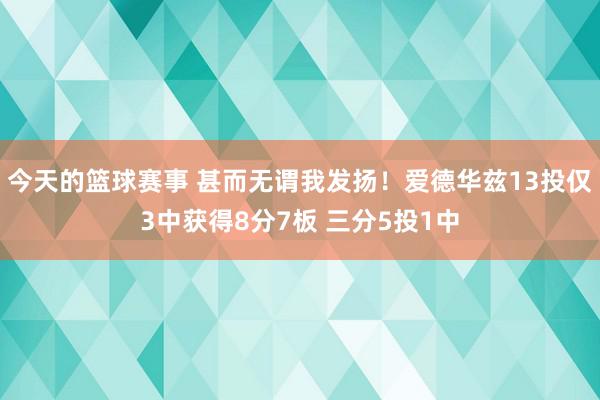 今天的篮球赛事 甚而无谓我发扬！爱德华兹13投仅3中获得8分7板 三分5投1中