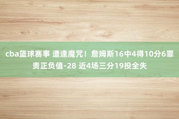 cba篮球赛事 遭逢魔咒！詹姆斯16中4得10分6罪责正负值-28 近4场三分19投全失