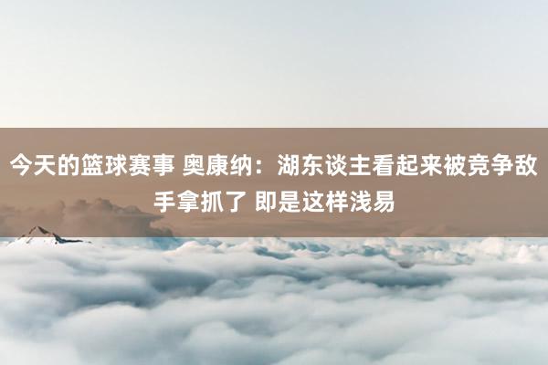 今天的篮球赛事 奥康纳：湖东谈主看起来被竞争敌手拿抓了 即是这样浅易