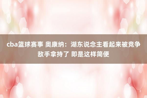 cba篮球赛事 奥康纳：湖东说念主看起来被竞争敌手拿持了 即是这样简便