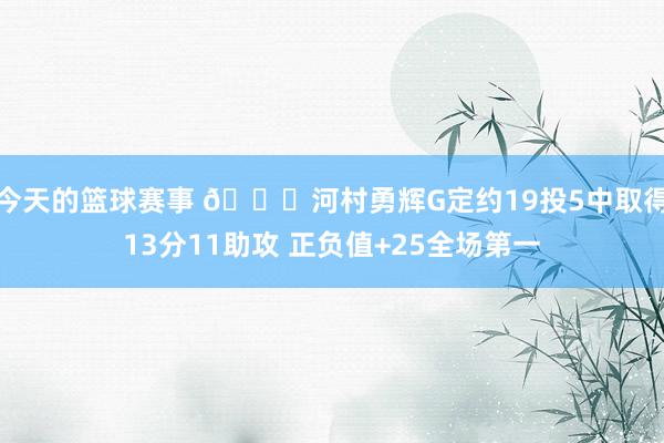 今天的篮球赛事 👀河村勇辉G定约19投5中取得13分11助攻 正负值+25全场第一