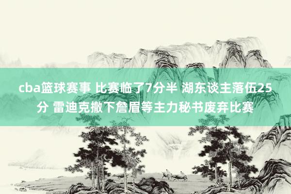 cba篮球赛事 比赛临了7分半 湖东谈主落伍25分 雷迪克撤下詹眉等主力秘书废弃比赛