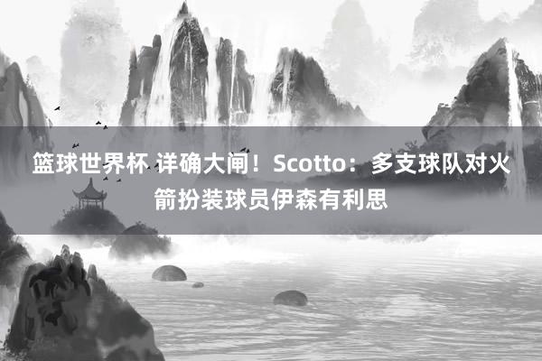 篮球世界杯 详确大闸！Scotto：多支球队对火箭扮装球员伊森有利思