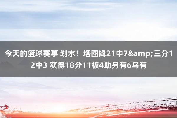 今天的篮球赛事 划水！塔图姆21中7&三分12中3 获得18分11板4助另有6乌有