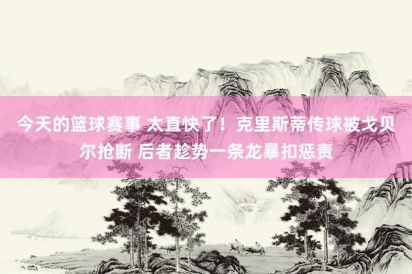 今天的篮球赛事 太直快了！克里斯蒂传球被戈贝尔抢断 后者趁势一条龙暴扣惩责