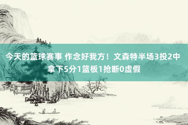 今天的篮球赛事 作念好我方！文森特半场3投2中 拿下5分1篮板1抢断0虚假