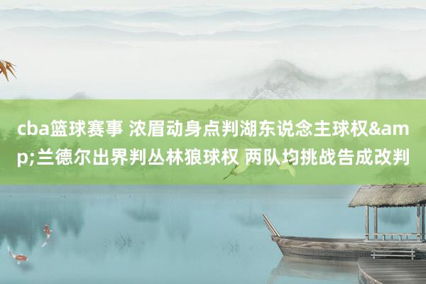 cba篮球赛事 浓眉动身点判湖东说念主球权&兰德尔出界判丛林狼球权 两队均挑战告成改判