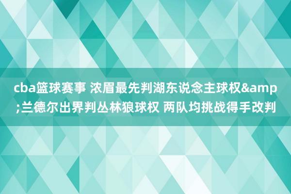 cba篮球赛事 浓眉最先判湖东说念主球权&兰德尔出界判丛林狼球权 两队均挑战得手改判