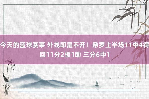 今天的篮球赛事 外线即是不开！希罗上半场11中4得回11分2板1助 三分6中1