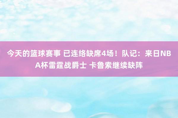 今天的篮球赛事 已连络缺席4场！队记：来日NBA杯雷霆战爵士 卡鲁索继续缺阵