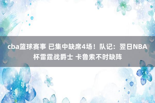 cba篮球赛事 已集中缺席4场！队记：翌日NBA杯雷霆战爵士 卡鲁索不时缺阵