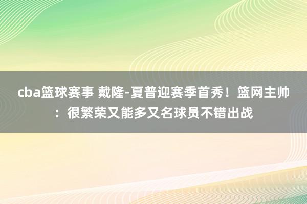 cba篮球赛事 戴隆-夏普迎赛季首秀！篮网主帅：很繁荣又能多又名球员不错出战