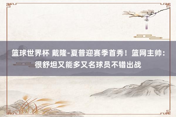 篮球世界杯 戴隆-夏普迎赛季首秀！篮网主帅：很舒坦又能多又名球员不错出战