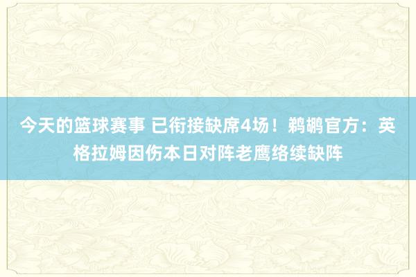 今天的篮球赛事 已衔接缺席4场！鹈鹕官方：英格拉姆因伤本日对阵老鹰络续缺阵