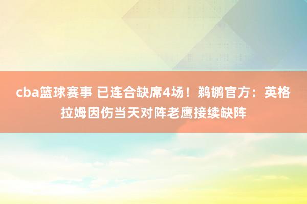 cba篮球赛事 已连合缺席4场！鹈鹕官方：英格拉姆因伤当天对阵老鹰接续缺阵