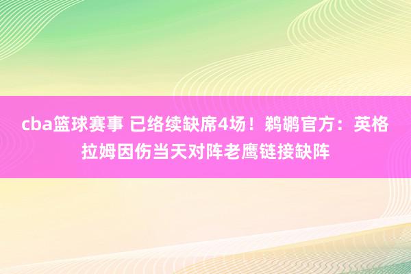 cba篮球赛事 已络续缺席4场！鹈鹕官方：英格拉姆因伤当天对阵老鹰链接缺阵