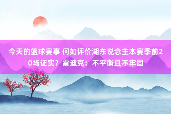 今天的篮球赛事 何如评价湖东说念主本赛季前20场证实？雷迪克：不平衡且不牢固