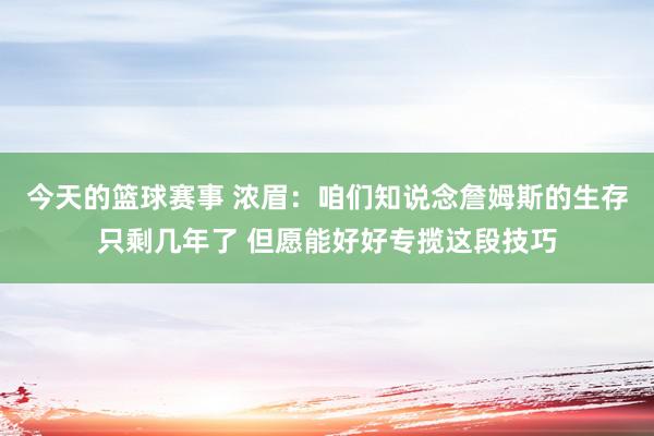 今天的篮球赛事 浓眉：咱们知说念詹姆斯的生存只剩几年了 但愿能好好专揽这段技巧