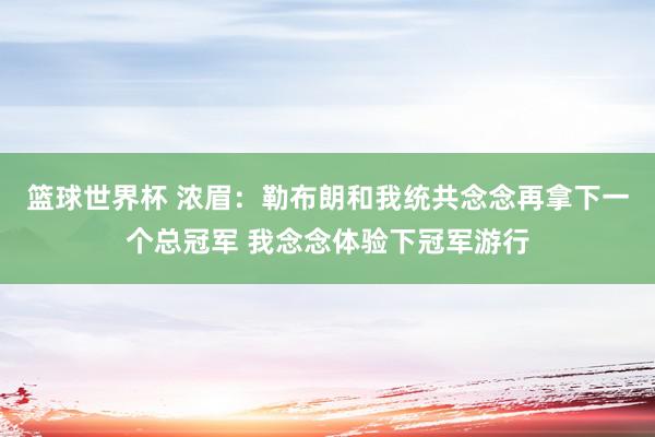 篮球世界杯 浓眉：勒布朗和我统共念念再拿下一个总冠军 我念念体验下冠军游行