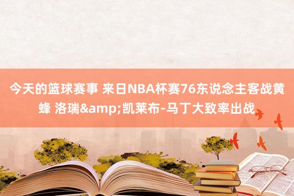 今天的篮球赛事 来日NBA杯赛76东说念主客战黄蜂 洛瑞&凯莱布-马丁大致率出战