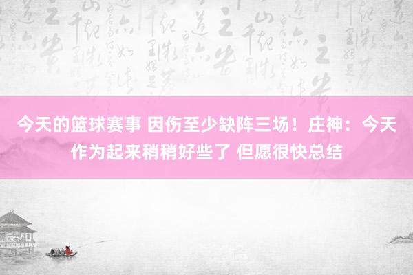 今天的篮球赛事 因伤至少缺阵三场！庄神：今天作为起来稍稍好些了 但愿很快总结