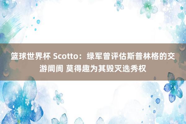 篮球世界杯 Scotto：绿军曾评估斯普林格的交游阛阓 莫得趣为其毁灭选秀权